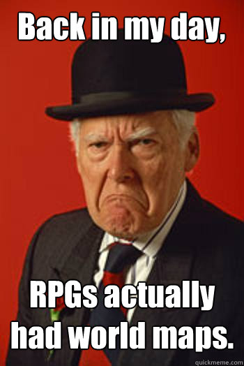 Back in my day, RPGs actually had world maps.   Pissed old guy