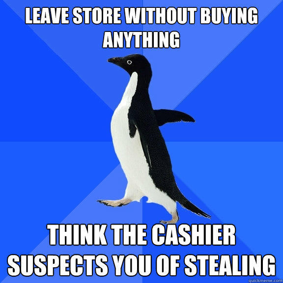 Leave store without buying anything Think the cashier suspects you of stealing - Leave store without buying anything Think the cashier suspects you of stealing  Socially Awkward Penguin