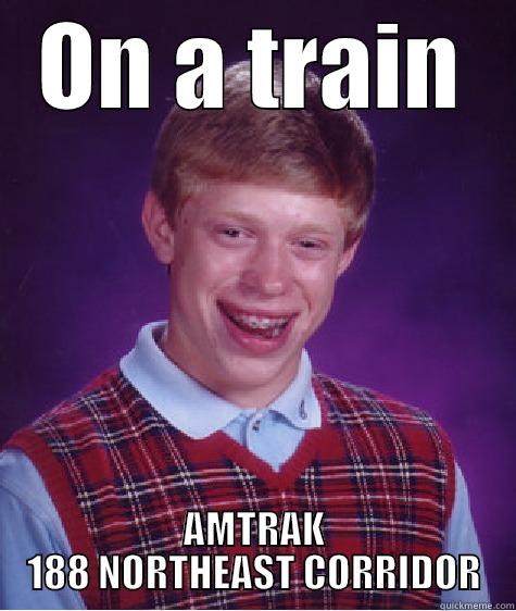 Bad Luck Brian Amtrak - ON A TRAIN AMTRAK 188 NORTHEAST CORRIDOR Bad Luck Brian