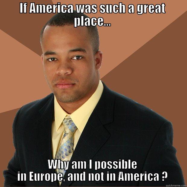 Black European - IF AMERICA WAS SUCH A GREAT PLACE... WHY AM I POSSIBLE IN EUROPE, AND NOT IN AMERICA ? Successful Black Man