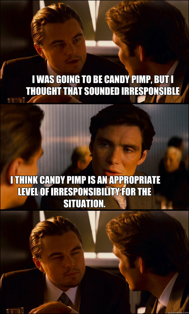 I was going to be candy pimp, but i thought that sounded irresponsible  I think Candy pimp is an appropriate level of irresponsibility for the situation.  Inception