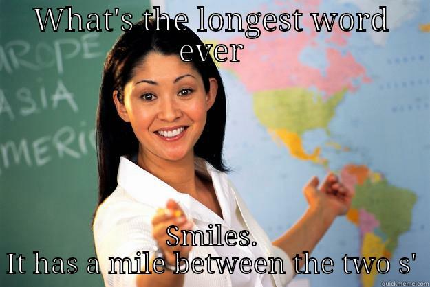 WHAT'S THE LONGEST WORD EVER SMILES. IT HAS A MILE BETWEEN THE TWO S' Unhelpful High School Teacher