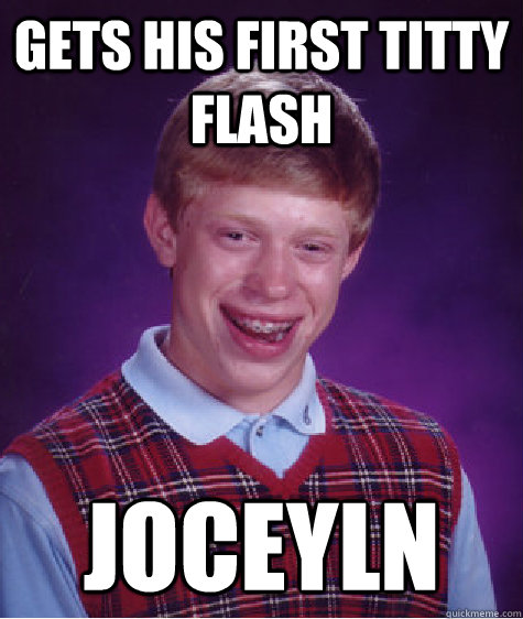 Gets his first titty flash Joceyln  Bad Luck Brian