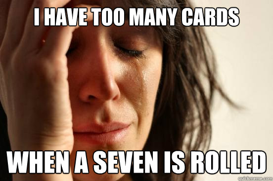 I have too many cards when a seven is rolled  First World Problems