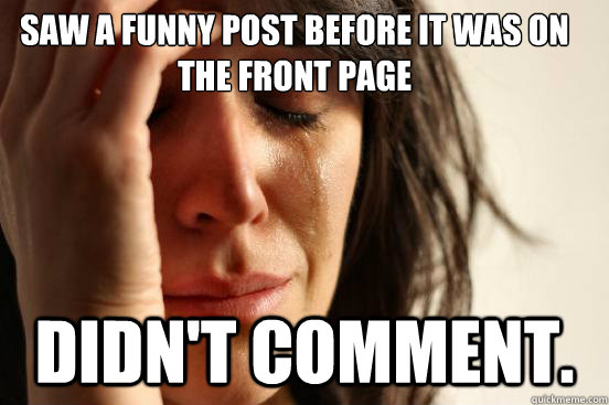 Saw a funny post before it was on the front page Didn't comment.  First World Problems