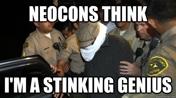 neocons think i'm a stinking genius - neocons think i'm a stinking genius  Defend the Constitution