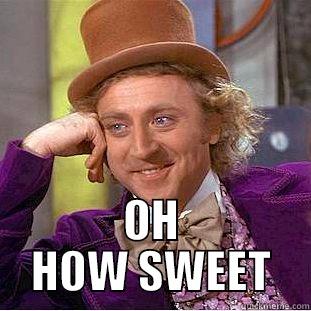  OH HOW SWEET Condescending Wonka