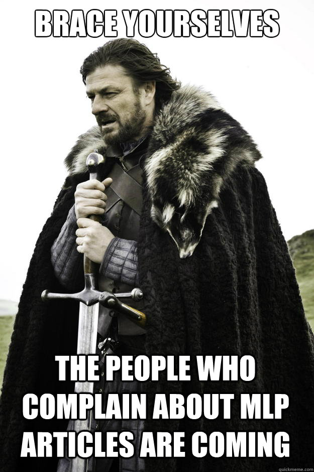 Brace yourselves The people who complain about MLP articles are coming  Winter is coming