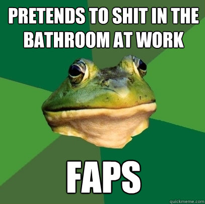 pretends to shit in the bathroom at work faps  Foul Bachelor Frog