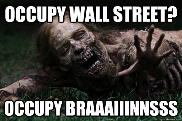 occupy wall street? OCCupy braaaiiinnsss  