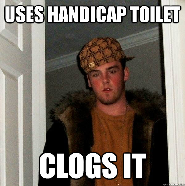 uses handicap toilet clogs it - uses handicap toilet clogs it  Scumbag Steve