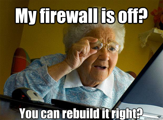 My firewall is off? You can rebuild it right?    Grandma finds the Internet