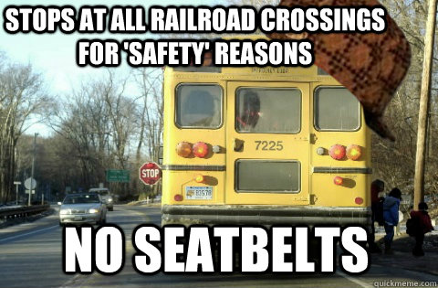 Stops at all railroad crossings for 'safety' reasons No seatbelts  