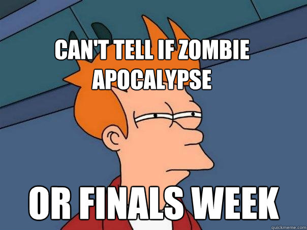 Can't tell if zombie apocalypse or finals week  Futurama Fry