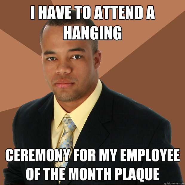 I have to attend a hanging ceremony for my employee of the month plaque - I have to attend a hanging ceremony for my employee of the month plaque  Successful Black Man