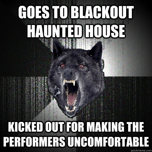 Goes to Blackout Haunted House Kicked out for making the performers uncomfortable  Insanity Wolf