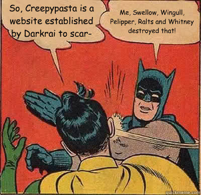 So, Creepypasta is a website established by Darkrai to scar- Me, Swellow, Wingull, Pelipper, Ralts and Whitney destroyed that! - So, Creepypasta is a website established by Darkrai to scar- Me, Swellow, Wingull, Pelipper, Ralts and Whitney destroyed that!  Batman Slapping Robin