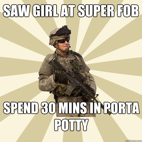 saw girl at super fob spend 30 mins in porta potty  Specialist Smartass