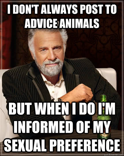 I don't always post to advice animals but when I do I'm informed of my sexual preference  The Most Interesting Man In The World