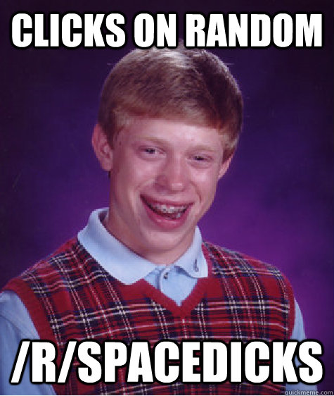 Clicks on random /R/spacedicks  Bad Luck Brian