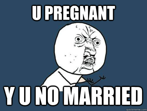 u pregnant y u no married  Y U No