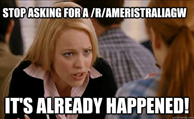 Stop asking for a /r/Ameristraliagw It's already happened! - Stop asking for a /r/Ameristraliagw It's already happened!  mean girls