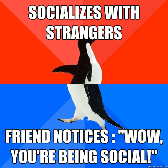 Socializes with strangers Friend notices : 