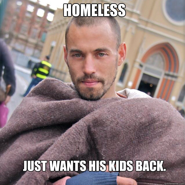 Homeless Just wants his kids back.  ridiculously photogenic homeless guy