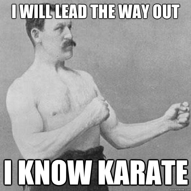 i will lead the way out i know karate - i will lead the way out i know karate  overly manly man