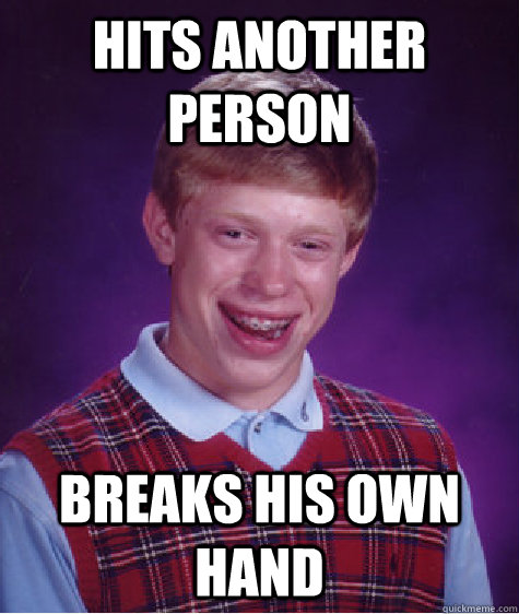 Hits another person  breaks his own hand  Bad Luck Brian