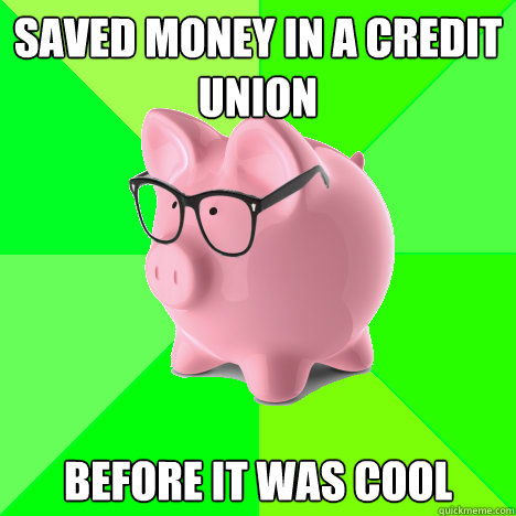 saved money in a credit union before it was cool - saved money in a credit union before it was cool  hipster piggy bank