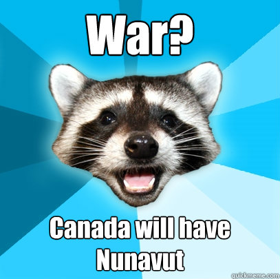 War? Canada will have Nunavut  Lame Pun Coon