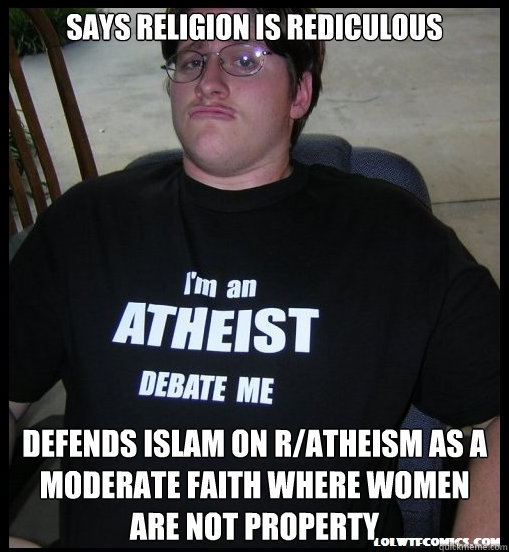 Says religion is rediculous defends Islam on r/atheism as a moderate faith where women are not property  Scumbag Atheist