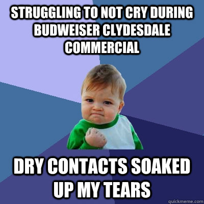 Struggling to not cry during Budweiser Clydesdale commercial dry contacts soaked up my tears  Success Kid