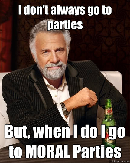 I don't always go to parties But, when I do I go to MORAL Parties  The Most Interesting Man In The World