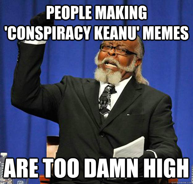 People making 'conspiracy keanu' memes are too damn high  Jimmy McMillan