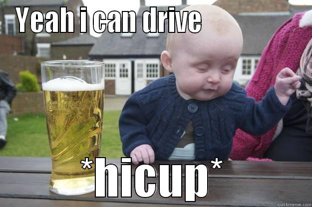 oh kids these day - YEAH I CAN DRIVE                   *HICUP* drunk baby