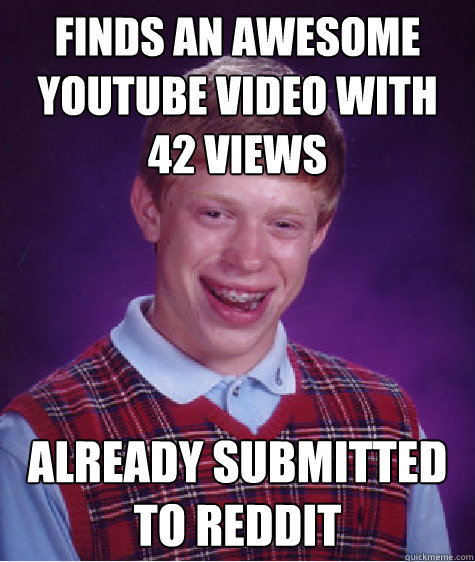 Finds an awesome Youtube video with 42 views Already submitted to reddit  Bad Luck Brian