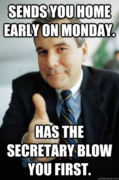 Sends you home early on Monday. Has the secretary blow you first.  Good Guy Boss