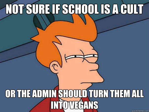 not sure if school is a cult or the admin should turn them all into vegans  Futurama Fry