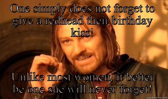 Best advice I'll ever give - ONE SIMPLY DOES NOT FORGET TO GIVE A REDHEAD THEIR BIRTHDAY KISS! UNLIKE MOST WOMEN, IT BETTER BE ONE SHE WILL NEVER FORGET! Boromir