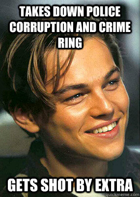 Takes down police corruption and crime ring Gets shot by extra  Bad Luck Leonardo Dicaprio