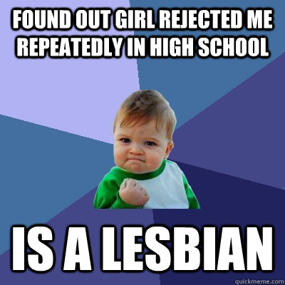 found out girl rejected me repeatedly in high school is a lesbian  Success Kid