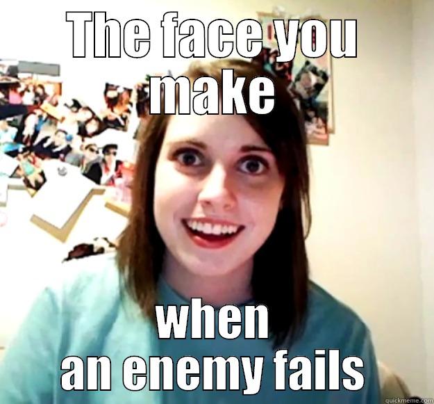 THE FACE YOU MAKE WHEN AN ENEMY FAILS Overly Attached Girlfriend