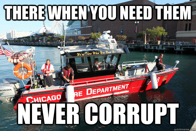 There when you need them never corrupt  Good Guy Chicago Fire Department