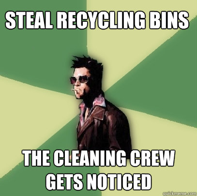 Steal Recycling bins The cleaning crew gets noticed  Helpful Tyler Durden