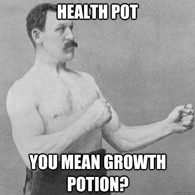 Health Pot you mean growth potion?  overly manly man