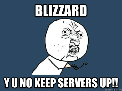 BLIZZARD y u no keep servers up!!  Y U No