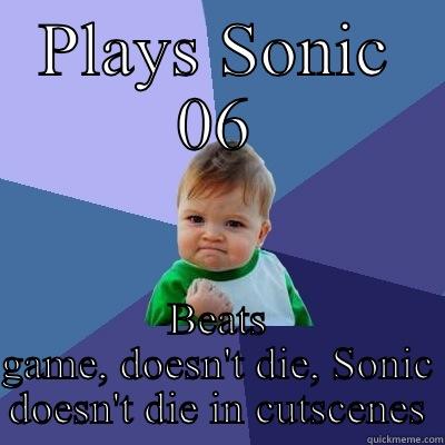 PLAYS SONIC 06 BEATS GAME, DOESN'T DIE, SONIC DOESN'T DIE IN CUTSCENES Success Kid