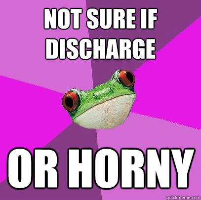 Not sure if discharge Or horny  Foul Bachelorette Frog